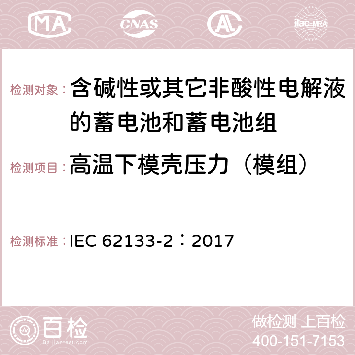 高温下模壳压力（模组） 含碱性或其它非酸性电解液的蓄电池和蓄电池组-便携式密封蓄电池和蓄电池组的安全性要求.第2部分:锂电池系统 IEC 62133-2：2017 7.2.2