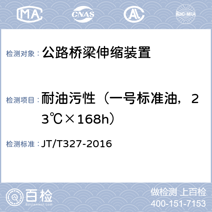 耐油污性（一号标准油，23℃×168h） 公路桥梁伸缩装置通用技术条件 JT/T327-2016 6.1.2.2/7.2.2.2/7.3.2.2