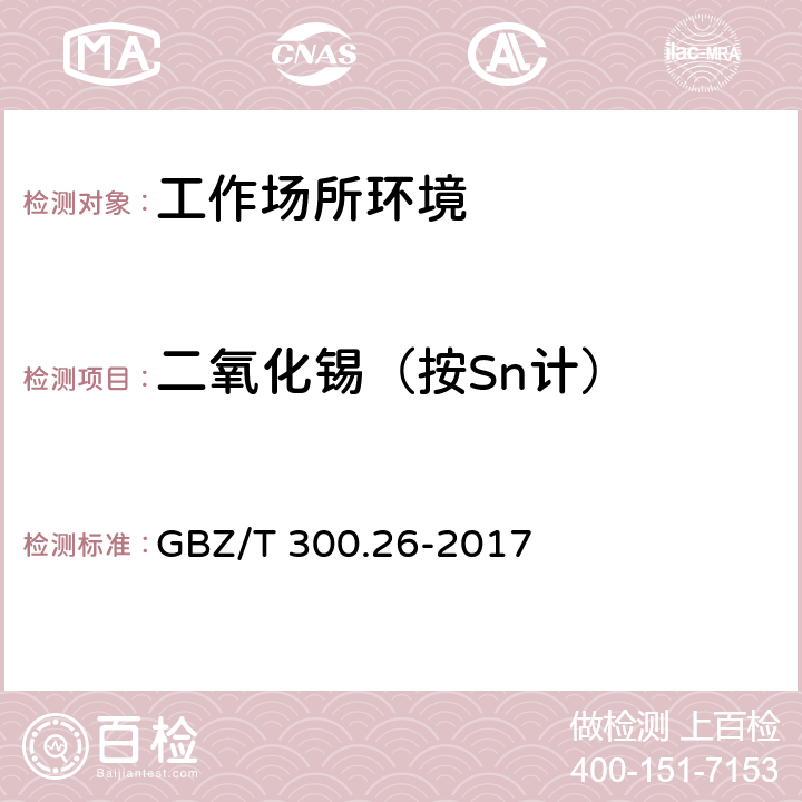 二氧化锡（按Sn计） GBZ/T 300.26-2017 工作场所空气有毒物质测定 第26部分：锡及其无机化合物