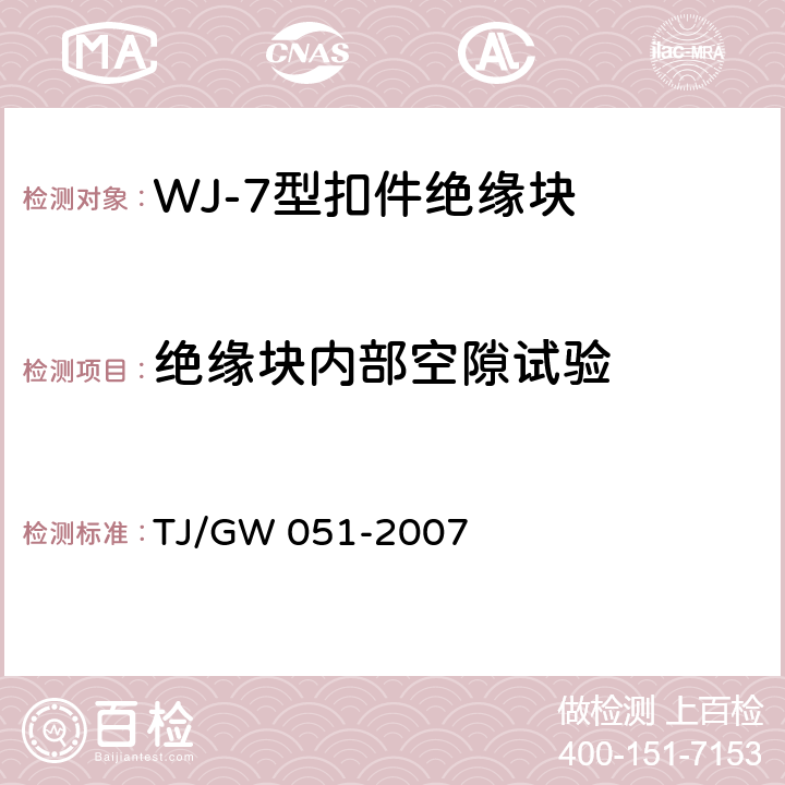 绝缘块内部空隙试验 TJ/GW 051-2007 WJ-7型扣件零部件制造验收暂行技术条件 第3部分 绝缘块制造验收技术条件  4.8