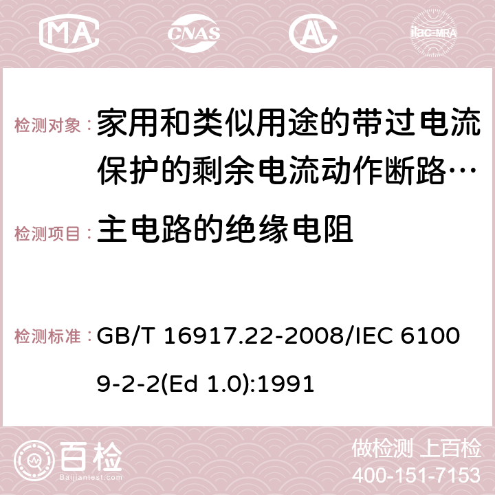 主电路的绝缘电阻 家用和类似用途的带过电流保护的剩余 电流动作断路器（RCBO） 第22部分：一般规则对动作功能与电源电压有关的RCBO的适用性 GB/T 16917.22-2008/IEC 61009-2-2(Ed 1.0):1991 /9.7.2 /9.7.2