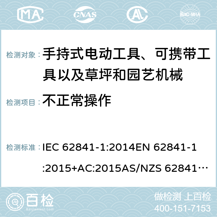 不正常操作 手持式电动工具、可携带工具以及草坪和园艺机械 安全 第1部分：一般要求 IEC 62841-1:2014
EN 62841-1:2015+AC:2015
AS/NZS 62841.1:2015 18