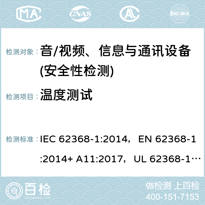 温度测试 音频/视频、信息技术和通信技术设备 第1部分：安全要求 IEC 62368-1:2014，EN 62368-1:2014+ A11:2017，UL 62368-1, Second Edition, dated December 1, 2014,CAN/CSA C22.2 No. 62368-1, 2ⁿᵈ Ed 5.4.1.4, 6.3.2, 9.0, 附录 B.2.6