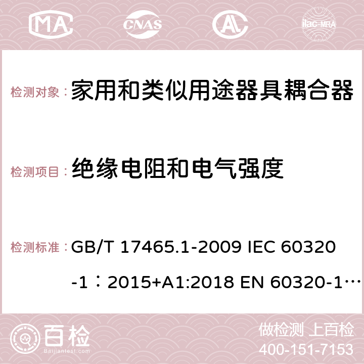 绝缘电阻和电气强度 家用和类似用途器具耦合器 第1部分: 通用要求 GB/T 17465.1-2009 IEC 60320-1：2015+A1:2018 EN 60320-1：2015+A1:2021 AS/NZS 60320.1:2012 15