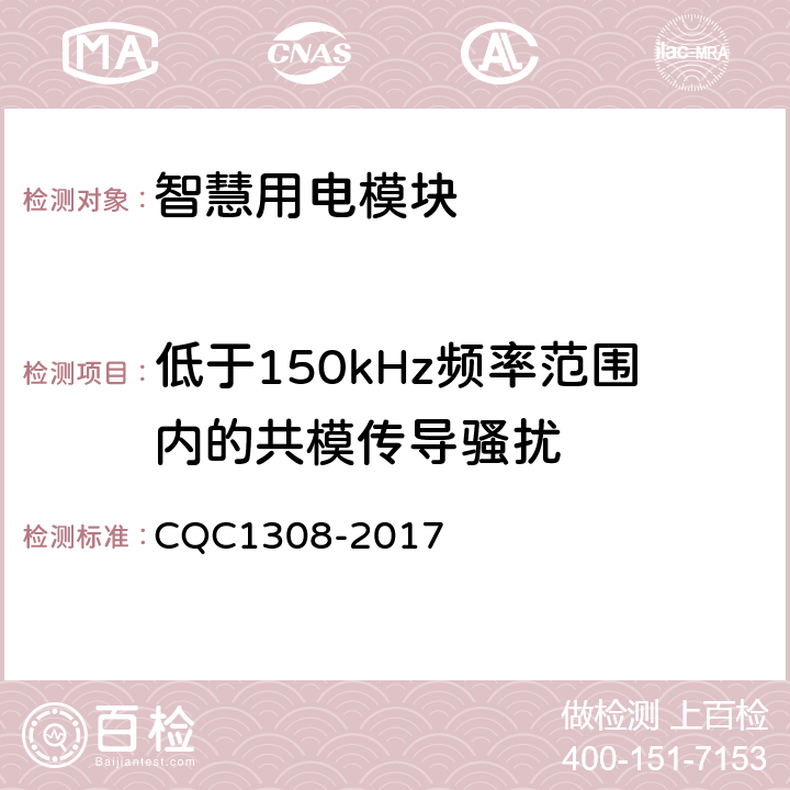 低于150kHz频率范围内的共模传导骚扰 CQC 1308-2017 《智慧用电模块技术规范》 CQC1308-2017 7.27