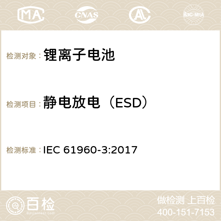 静电放电（ESD） 含碱性或其它非酸性电解质的二次单体电池和电池组-便携式单体锂蓄电池和蓄电池组 第3部分：棱柱状和圆柱形单体锂蓄电池和蓄电池组 IEC 61960-3:2017 7.8