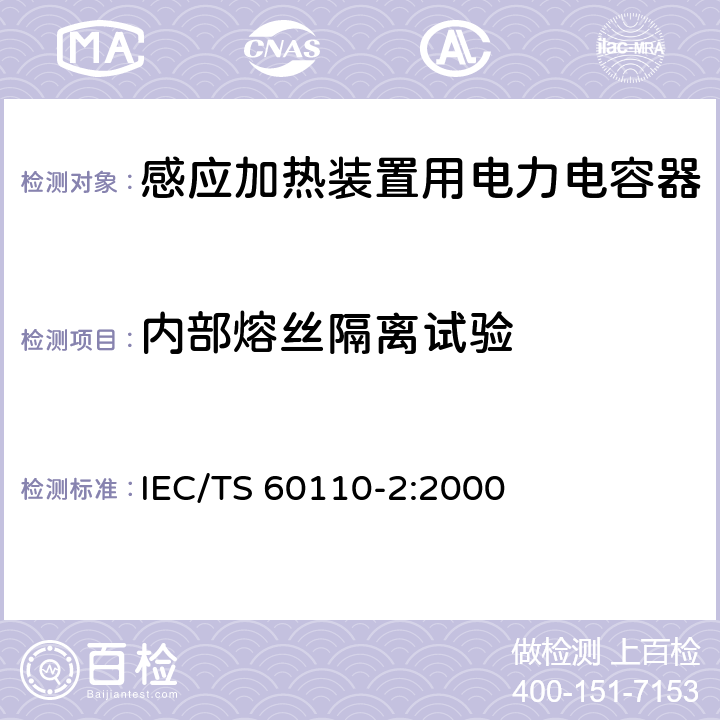 内部熔丝隔离试验 感应加热装置用电力电容器 第2部分：老化试验、破坏试验和内部熔丝隔离要求 IEC/TS 60110-2:2000 2.17