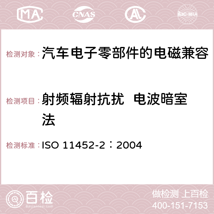 射频辐射抗扰  电波暗室法 ISO 11452-2:2004 道路车辆 窄带辐射电磁能量产生的电干扰的部件试验方法 第2部分 电波暗室法 ISO 11452-2：2004