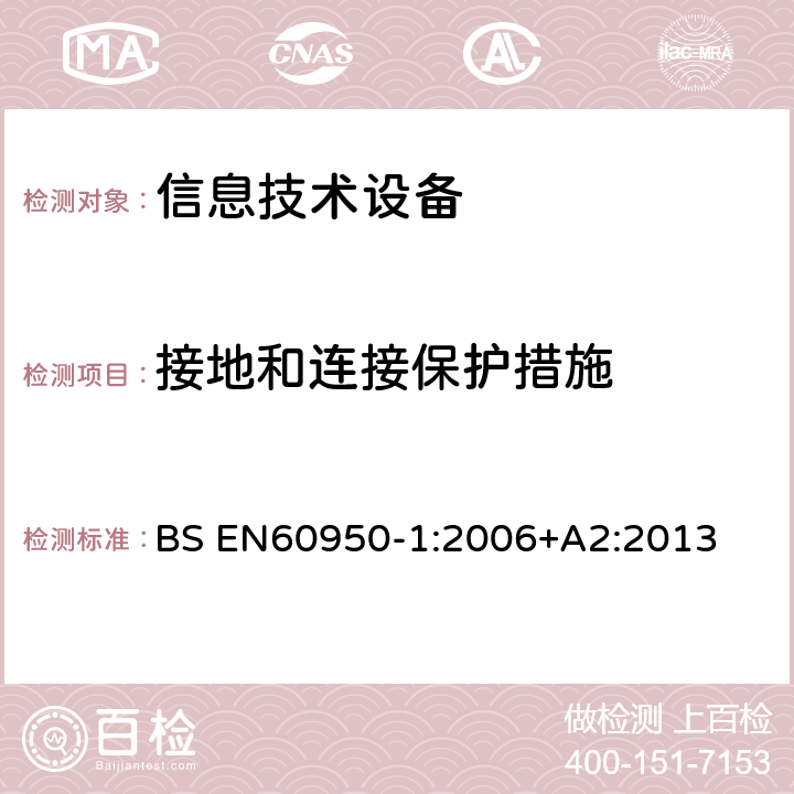 接地和连接保护措施 信息技术设备 安全 第1部分：通用要求 BS EN
60950-1:2006
+A2:2013 2.6