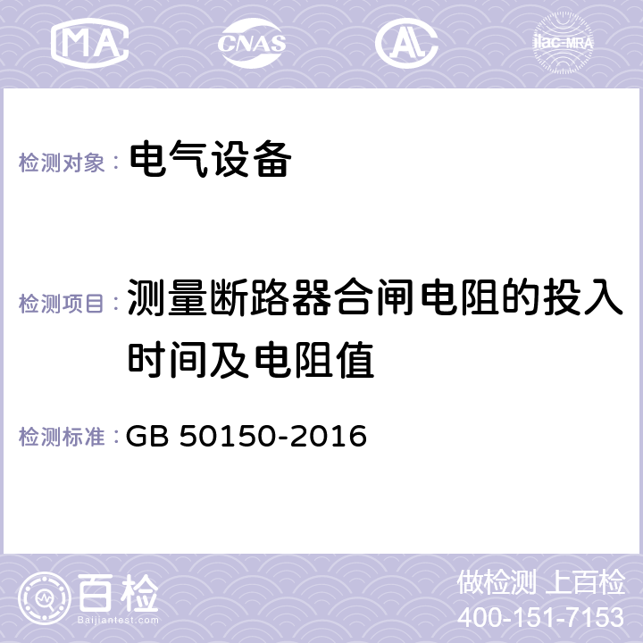 测量断路器合闸电阻的投入时间及电阻值 电气装置安装工程 电气设备交接试验标准 GB 50150-2016 12.0.9