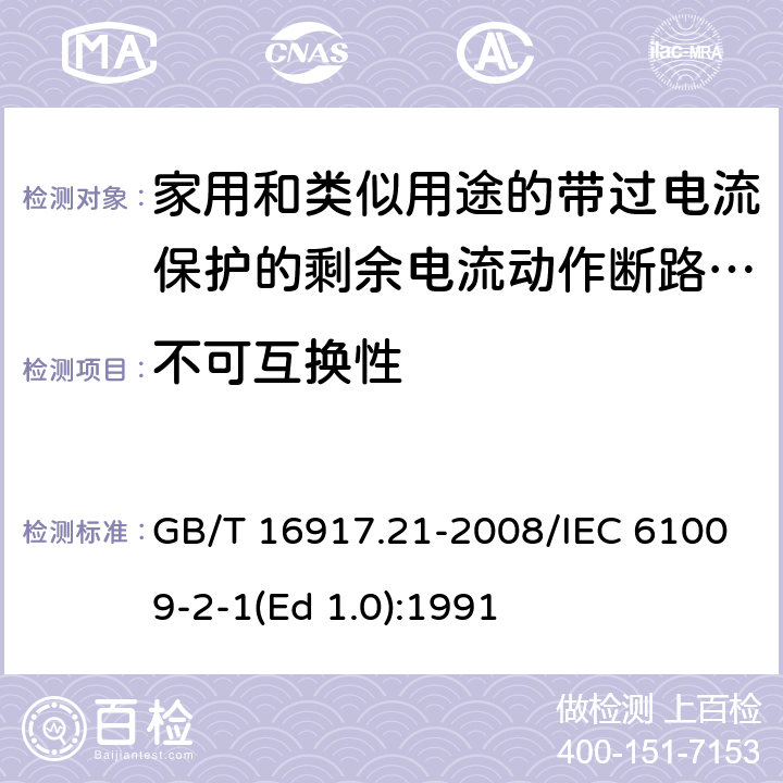 不可互换性 家用和类似用途的带过电流保护的剩余 电流动作断路器（RCBO） 第21部分：一般规则对动作功能与电源电压无关的RCBO的适用性 GB/T 16917.21-2008/IEC 61009-2-1(Ed 1.0):1991 /8.1.6 /8.1.6