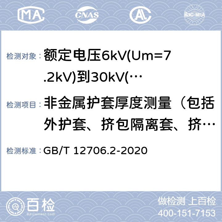 非金属护套厚度测量（包括外护套、挤包隔离套、挤包内衬层） 额定电压1 kV (Um=1.2 kV) 到35 kV ( Um=40.5 kV) 挤包绝缘电力电缆及附件第2部分：额定电压6kV(Um=7.2kV)到30kV(Um=36kV)电缆 GB/T 12706.2-2020 19.3
