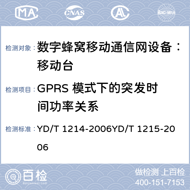 GPRS 模式下的突发时间功率关系 900/1800MHz TDMA 数字蜂窝移动通信网通用分组无线业务（GPRS）设备技术要求：移动台 YD/T 1214-2006
YD/T 1215-2006