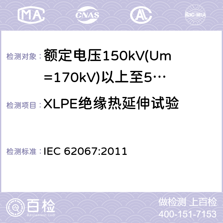 XLPE绝缘热延伸试验 额定电压150kV(Um=170 kV)以上至500kV(Um=550kV)挤包绝缘及其附件的电力电缆 试验方法和要求 IEC 62067:2011 12.5.10