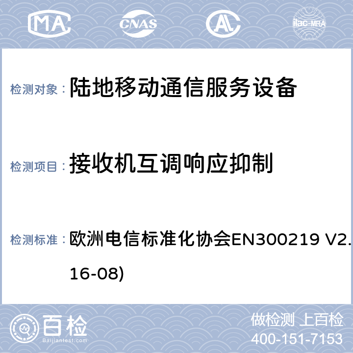 接收机互调响应抑制 陆地移动业务;接收机内无线电设备传输信号的响应；涵盖了指令2014 / 53 / EU 3.2条款下基本要求的协调标准 欧洲电信标准化协会EN300219 V2.1.1(2016-08) 9.7