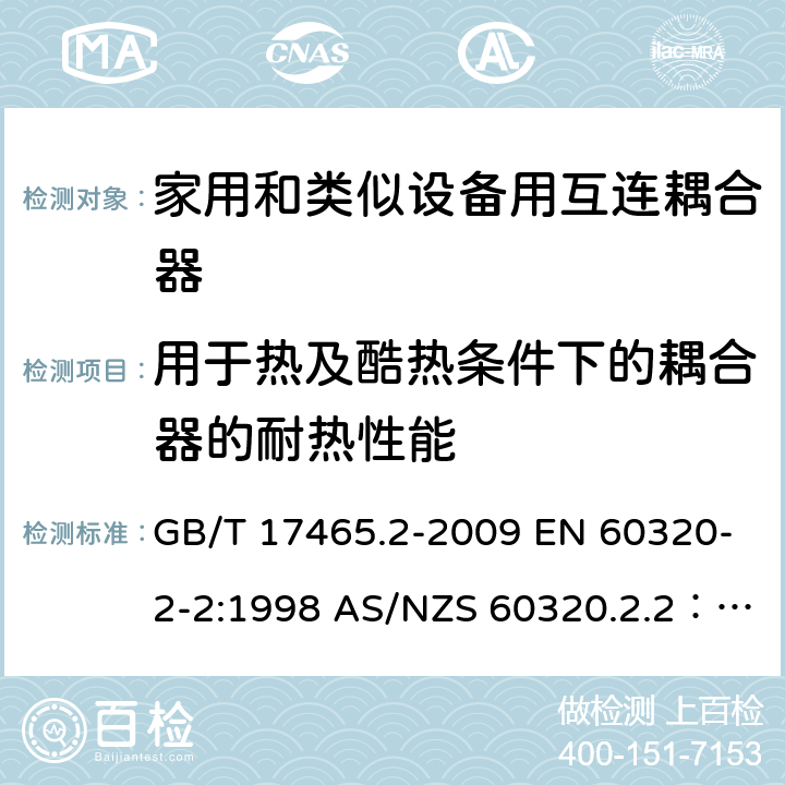 用于热及酷热条件下的耦合器的耐热性能 家用和类似用途器具耦合器 第2部分 家用和类似设备用互连耦合器 GB/T 17465.2-2009 EN 60320-2-2:1998 AS/NZS 60320.2.2：2004 18