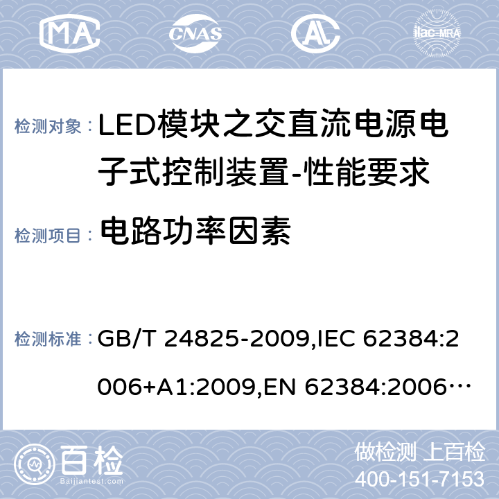 电路功率因素 LED模块用直流或交流电子控制装置 性能要求 GB/T 24825-2009,IEC 62384:2006+A1:2009,
EN 62384:2006+A1:2009 9