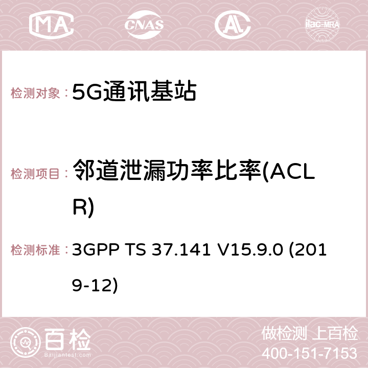 邻道泄漏功率比率(ACLR) 3GPP;技术规范组无线电接入网;NR,E-UTRA,UTRA和GSM/EDGE;多标准无线电（MSR）基站(BS)一致性测试(版本15) 3GPP TS 37.141 V15.9.0 (2019-12) 章节6.6.4