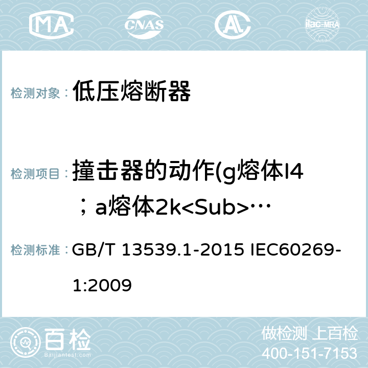 撞击器的动作(g熔体I4；a熔体2k<Sub>1</Sub>In) GB/T 13539.1-2015 【强改推】低压熔断器 第1部分:基本要求