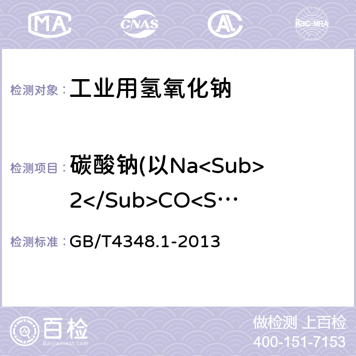 碳酸钠(以Na<Sub>2</Sub>CO<Sub>3</Sub>计)的质量分数 工业用氢氧化钠中氢氧化钠和碳酸钠含量的测定 GB/T4348.1-2013