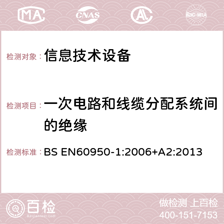 一次电路和线缆分配系统间的绝缘 信息技术设备 安全 第1部分：通用要求 BS EN
60950-1:2006
+A2:2013 7.4