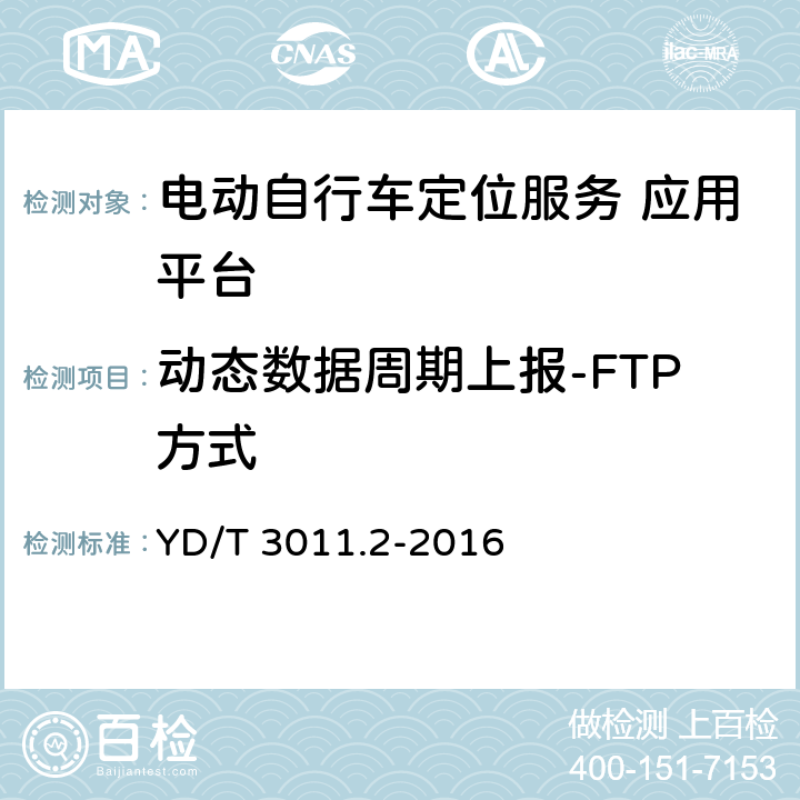 动态数据周期上报-FTP方式 基于公用通信网的物联网应用 电动自行车定位服务 第2部分应用平台测试方法 YD/T 3011.2-2016 6.2.2.1