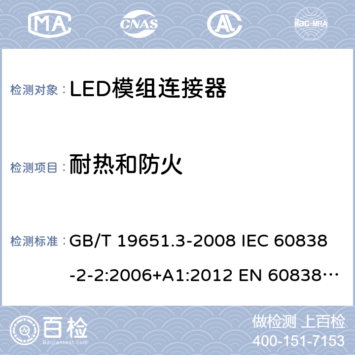 耐热和防火 杂类灯座 第2-2部分：LED模块用连接器的特殊要求 GB/T 19651.3-2008 IEC 60838-2-2:2006+A1:2012 EN 60838-2-2:2006+A1:2012 17