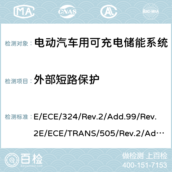 外部短路保护 E/ECE/324/Rev.2/Add.99/Rev.2
E/ECE/TRANS/505/Rev.2/Add.99/Rev.2-R100 关于有特殊要求电动车认证的统一规定 第二部分：可充电能量存储系统的安全要求  Annex 8F