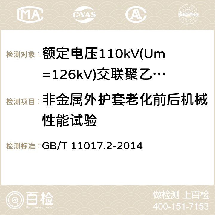 非金属外护套老化前后机械性能试验 额定电压110kV(Um=126kV) 交联聚乙烯绝缘电力电缆及其附件 第2部分: 电缆 GB/T 11017.2-2014 8.2，表8