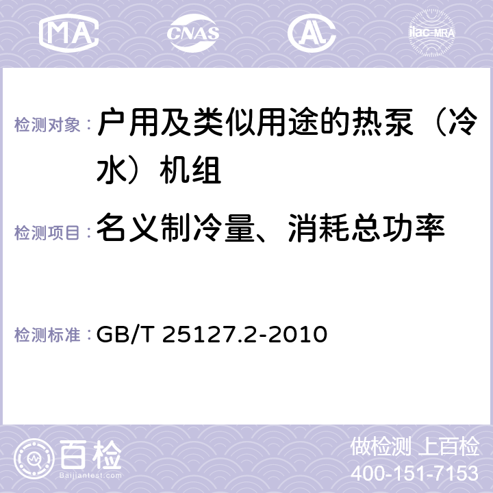 名義制冷量、消耗總功率 低環(huán)境溫度空氣源熱泵（冷水)機組 第2部分：戶用及類似用途的熱泵（冷水）機組 GB/T 25127.2-2010
