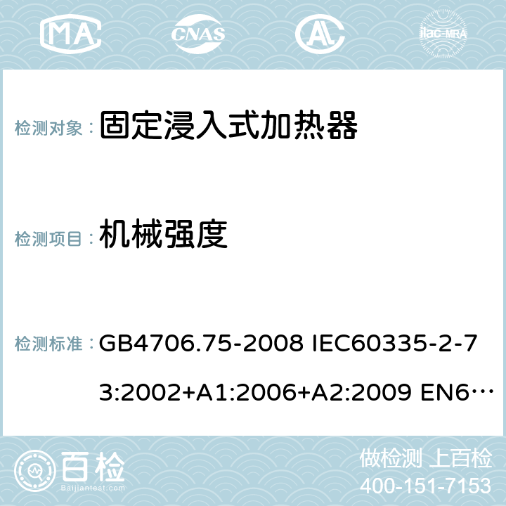 机械强度 家用和类似用途电器的安全 固定浸入式加热器的特殊要求 GB4706.75-2008 IEC60335-2-73:2002+A1:2006+A2:2009 EN60335-2-73:2003+A1:2006+A2:2009 AS/NZS60335.2.73:2005(R2016)+A1:2006+A2:2010 21