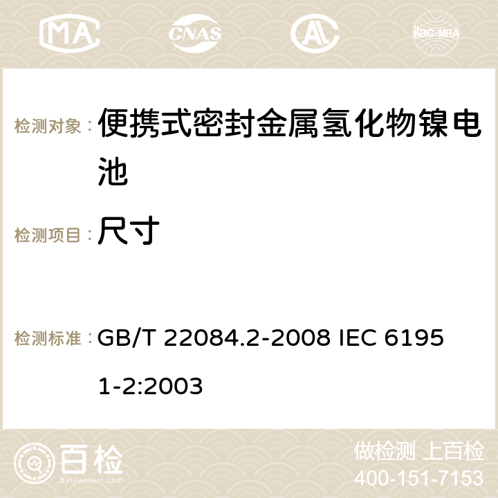 尺寸 含堿性或其他非酸性電解質的蓄電池和蓄電池組—便攜式密封單體蓄電池-第2部分：金屬氫化物鎳電池 GB/T 22084.2-2008 
IEC 61951-2:2003 6