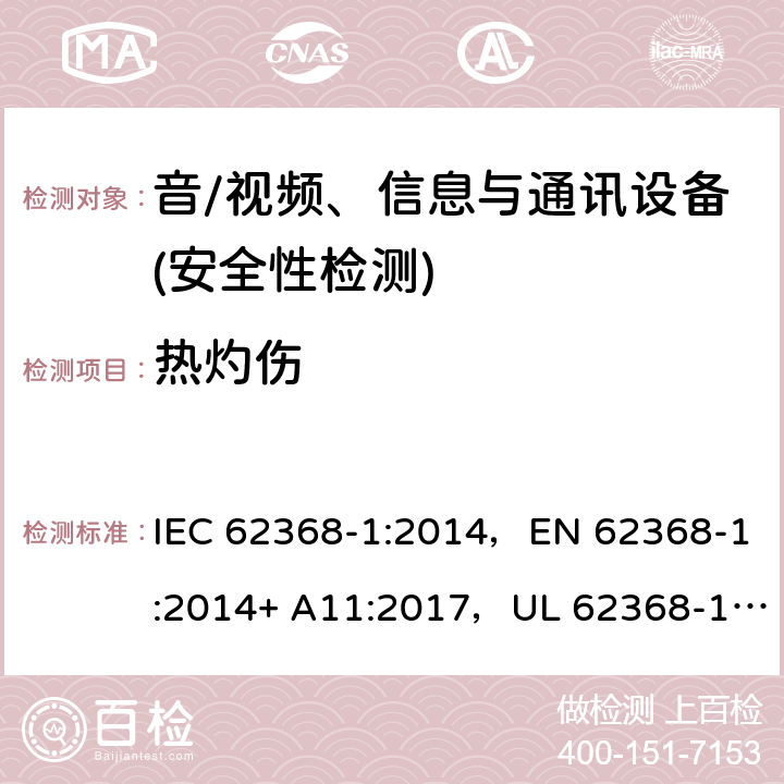 热灼伤 音频/视频、信息技术和通信技术设备 第1部分：安全要求 IEC 62368-1:2014，EN 62368-1:2014+ A11:2017，UL 62368-1, Second Edition, dated December 1, 2014,CAN/CSA C22.2 No. 62368-1, 2ⁿᵈ Ed 9