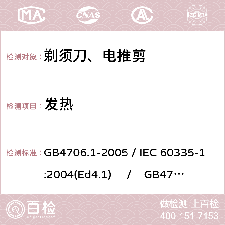 发热 家用和类似用途电器的安全 第一部分：通用要求 / 家用和类似用途电器的安全 第二部分：剃须刀、电推剪及类似器具的特殊要求 GB4706.1-2005 / IEC 60335-1:2004(Ed4.1) / GB4706.9-2008 / IEC 60335-2-8:2002 11