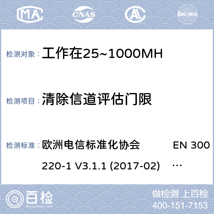 清除信道评估门限 工作在25~1000MHz频段的短距离无线电设备；第一部分：技术特征和测量方法 工作在25~1000MHz频段的短距离无线电设备；第二部分：非特定的无线电设备涵盖了2014/53/EU指令第3.2章节的基本要求的协调标准 欧洲电信标准化协会 EN 300 220-1 V3.1.1 (2017-02) 欧洲电信标准化协会 EN 300 220-2 V3.2.1 (2018-06) 4.5.2