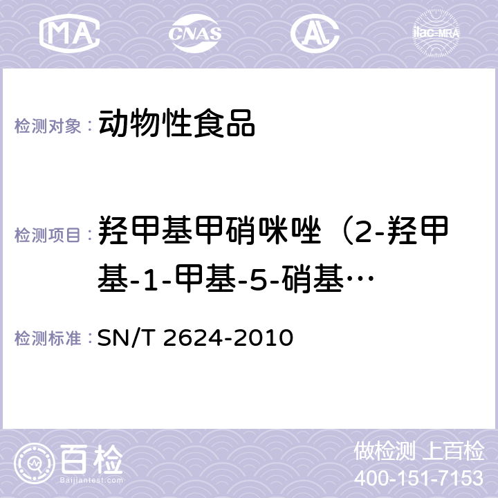 羟甲基甲硝咪唑（2-羟甲基-1-甲基-5-硝基咪唑） 动物源性食品中多种碱性药物残留量的检测方法 液相色谱-质谱/质谱法 SN/T 2624-2010