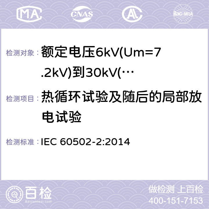 热循环试验及随后的局部放电试验 额定电压1kV(Um=1.2kV)至30kV(Um=36kV)挤包绝缘电力电缆及其附件第2部分：额定电压为6kV(Um=7.2kV)到30kV(Um=36kV)的电缆 IEC 60502-2:2014 18.2.7