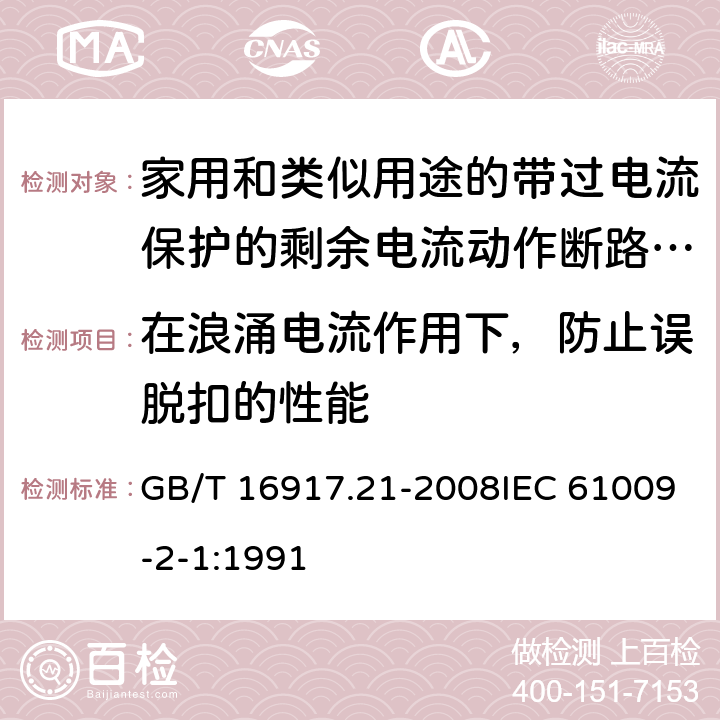 在浪涌电流作用下，防止误脱扣的性能 家用和类似用途的带过电流保护的剩余 电流动作断路器（RCBO） 第21部分：一般规则对动作功能与电源电压无关的RCBO的适用性 GB/T 16917.21-2008IEC 61009-2-1:1991