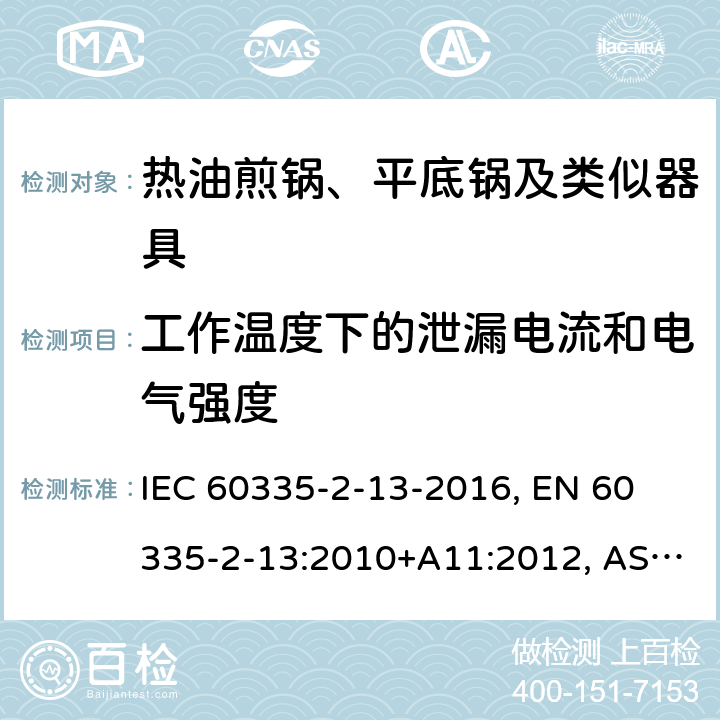 工作温度下的泄漏电流和电气强度 家用和类似用途电器 安全 第2-13部分:热油煎锅、平底锅及类似器具的特殊要求 IEC 60335-2-13-2016, 
EN 60335-2-13:2010+A11:2012, AS/NZS 60335.2.13:2017 13