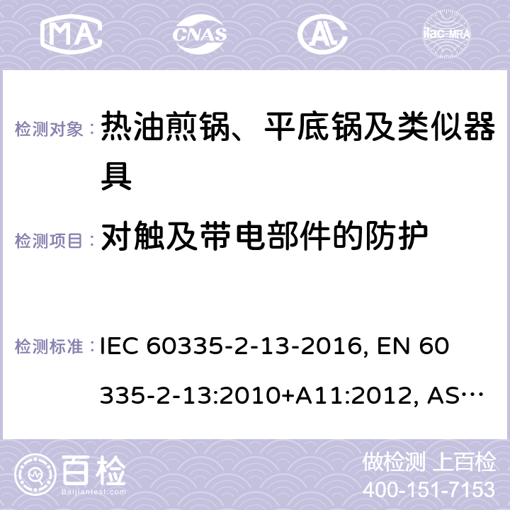 对触及带电部件的防护 家用和类似用途电器 安全 第2-13部分:热油煎锅、平底锅及类似器具的特殊要求 IEC 60335-2-13-2016, 
EN 60335-2-13:2010+A11:2012, AS/NZS 60335.2.13:2017 8