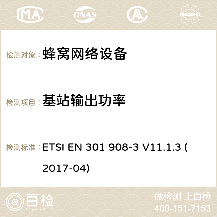 基站输出功率 IMT蜂窝网络;涵盖指令2014/53 / EU第3.2条基本要求的协调标准;第3部分：CDMA直扩（UTRA FDD）基站（BS） ETSI EN 301 908-3 V11.1.3 (2017-04) 章节4.2.5,5.3.4