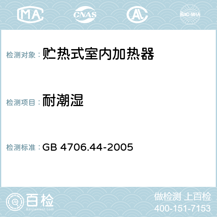 耐潮湿 家用和类似用途电器的安全 贮热式室内加热器的特殊要求 GB 4706.44-2005 15