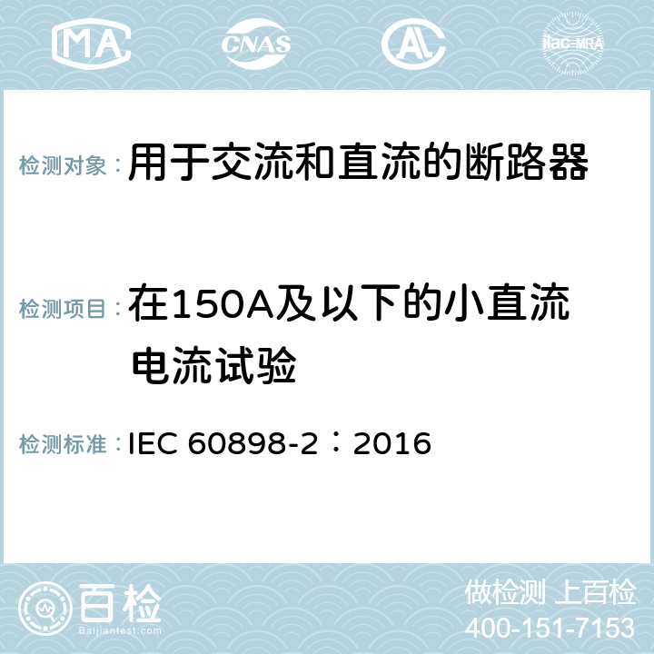 在150A及以下的小直流电流试验 家用及类似场所用过电流保护断路器第2部分：用于交流和直流的断路器 IEC 60898-2：2016 9.12.11.2.4
