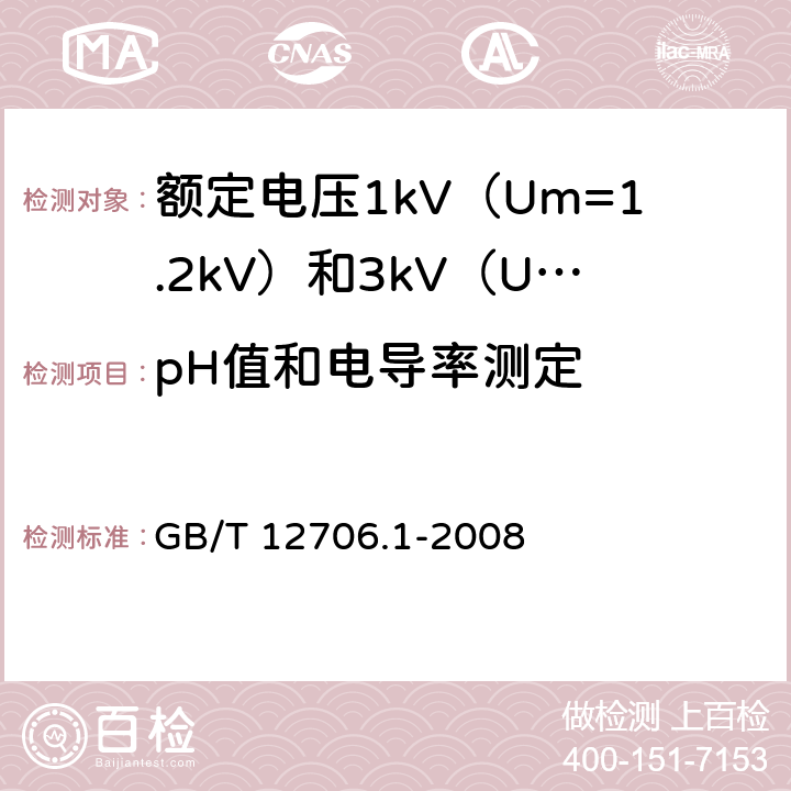 pH值和电导率测定 额定电压 1kV（Um=1.2kV）到 35kV（Um=40.5kV） 挤包绝缘电力电缆及附件 第1部分：额定电压1kV（Um=1.2kV）和3kV（Um=3.6kV）电缆 GB/T 12706.1-2008 18.14.5