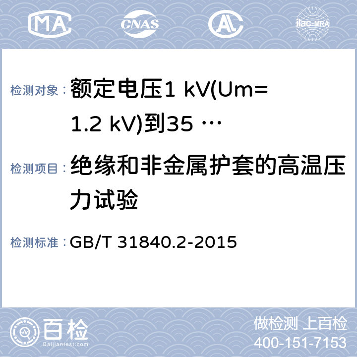 绝缘和非金属护套的高温压力试验 额定电压1 kV(Um=1.2 kV)到35 kV(Um=40.5 kV)铝合金芯挤包绝缘电力电缆及附件　第2部分：额定电压6 kV (Um=7.2 kV) 到30 kV (Um=36 kV) 电缆 GB/T 31840.2-2015 18.7