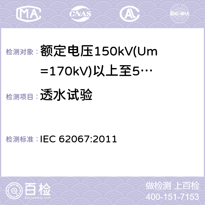 透水试验 额定电压150kV(Um=170 kV)以上至500kV(Um=550kV)挤包绝缘及其附件的电力电缆 试验方法和要求 IEC 62067:2011 12.5.14