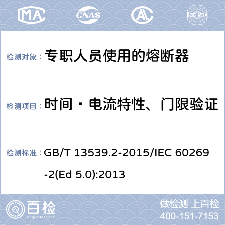 时间—电流特性、门限验证 低压熔断器 第2部分：专职人员使用的熔断器的补充要求（主要用于工业的熔断器）标准化熔断器系统示例A至K GB/T 13539.2-2015/IEC 60269-2(Ed 5.0):2013 /8.4.3.3/8.4.3.3