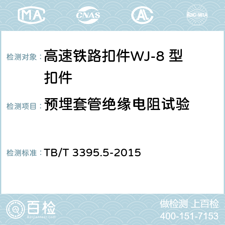 预埋套管绝缘电阻试验 高速铁路扣件 第5部分：WJ-8 型扣件 
TB/T 3395.5-2015 6.7.5