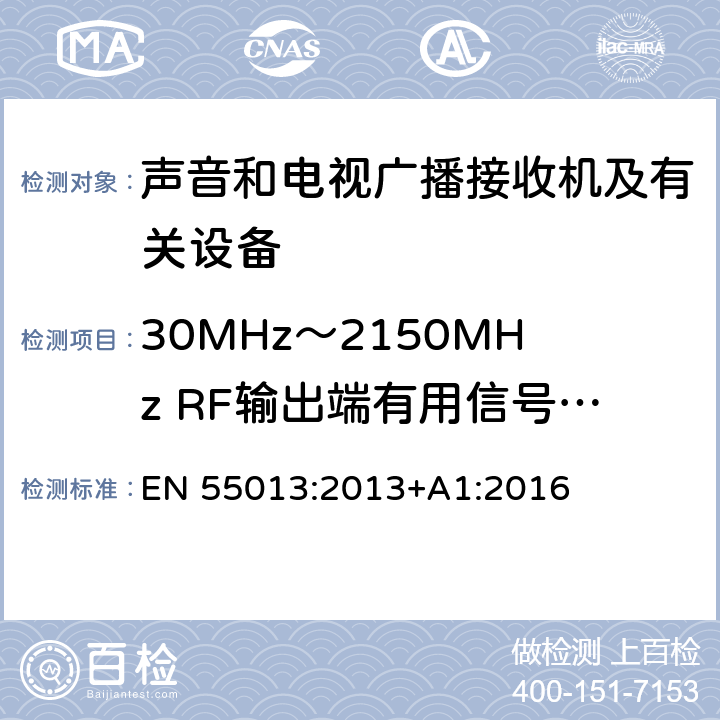 30MHz～2150MHz RF输出端有用信号和骚扰电压 声音和电视广播接收机及有关设备 无线电骚扰特性 限值和测量方法 EN 55013:2013+A1:2016 5.5