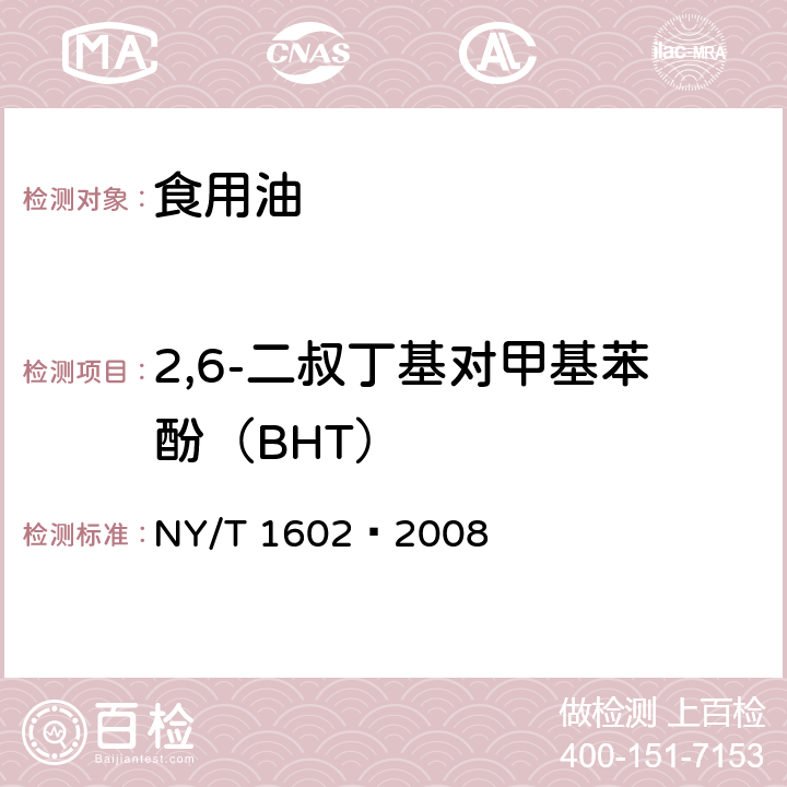 2,6-二叔丁基对甲基苯酚（BHT） 植物油中叔丁基羟基茴香醚(BHA)、2,6-二叔丁基对甲酚(BHT)和特丁基对苯二酚(TBHQ)的测定 高效液相色谱法 NY/T 1602–2008